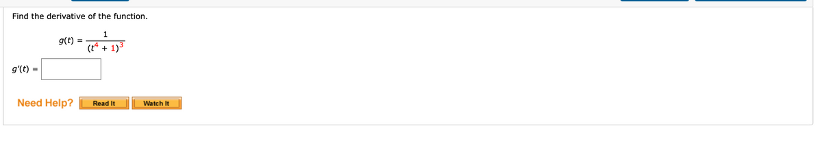 Find the derivative of the function.
g(t)
(t4 + 1)3
g'(t) =
Need Help?
Read It
Watch It
