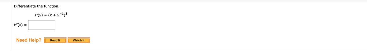 Differentiate the function.
H(x) = (x + x¬1)3
%3D
H'(x) =
Need Help?
Watch It
Read It
