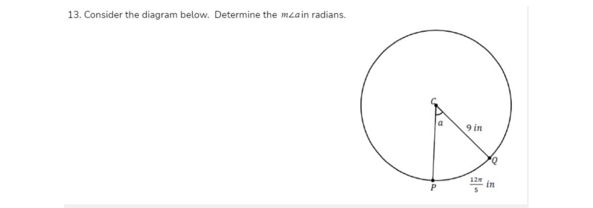 13. Consider the diagram below. Determine the mLain radians.
9 in
12n
in
