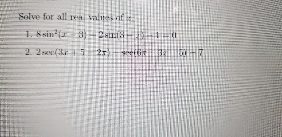 Solve for all real values of r:
1. 8 sin?(r - 3) +2 sin(3 – r) – 1 = 0
2. 2 sec(3.r + 5 27) + sec(67
3r
5) = 7
