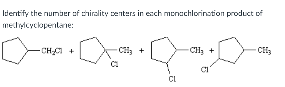 Identify the number of chirality centers in each monochlorination product of
methylcyclopentane:
CH2C1 +
-CH3 +
CH3 +
CH3
C1
C1
C1
