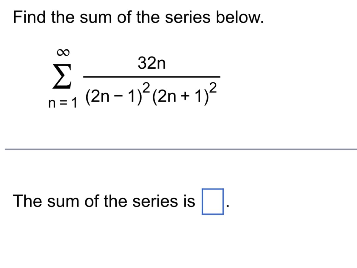 Find the sum of the series below.
32n
Σ
n=1 (2n − 1)² (2n + 1)²
The sum of the series is