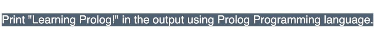 Print "Learning Prolog!" in the output using Prolog Programming language.
