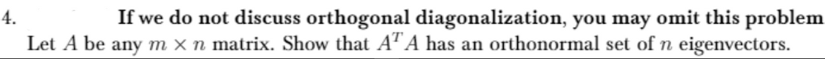 If we do not discuss orthogonal diagonalization, you may omit this problem
Let A be any m × n matrix. Show that A"A has an orthonormal set of n eigenvectors.
4.
