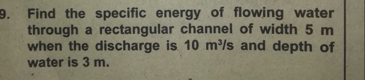 Find the specific energy of flowing water
9.
through a rectangular channel of width 5 m
when the discharge is 10 m/s and depth of
water is 3 m.
