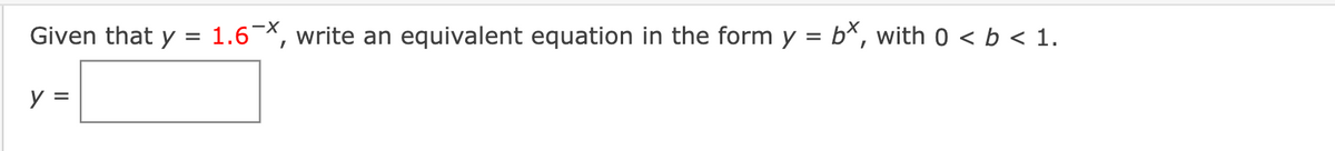 Given that y = 1.6¯x, write an equivalent equation in the form y = bx, with 0 < b < 1.
y =