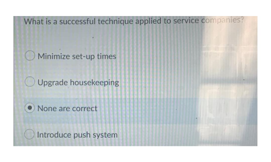 What is a successful technique applied to service companies?
Minimize set-up times
Upgrade housekeeping
None are correct
Introduce push system