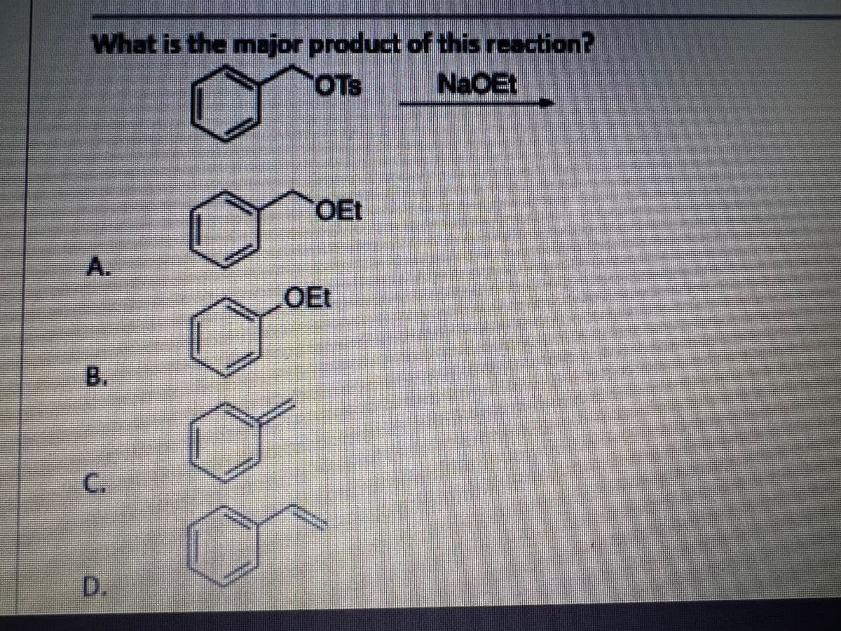 What is the mojor product of this reaction?
OTs
NaOEt
OEt
A.
OEt
B.
C.
D.
