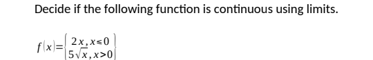 Decide if the following function is continuous using limits.
flx)= 2x, x=0
|5Vx,x>0
