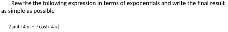 Rewrite the following expression in terms of exponentials and write the final result
as simple as possible
2 sinh (4 x) – 7 cosh(4 x)
