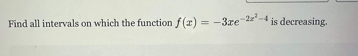 Find all intervals on which the function f(x) = −3xe¯2x²−4
is decreasing.