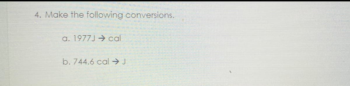 4. Make the following conversions.
a. 1977J cal
b. 744.6 cal → J