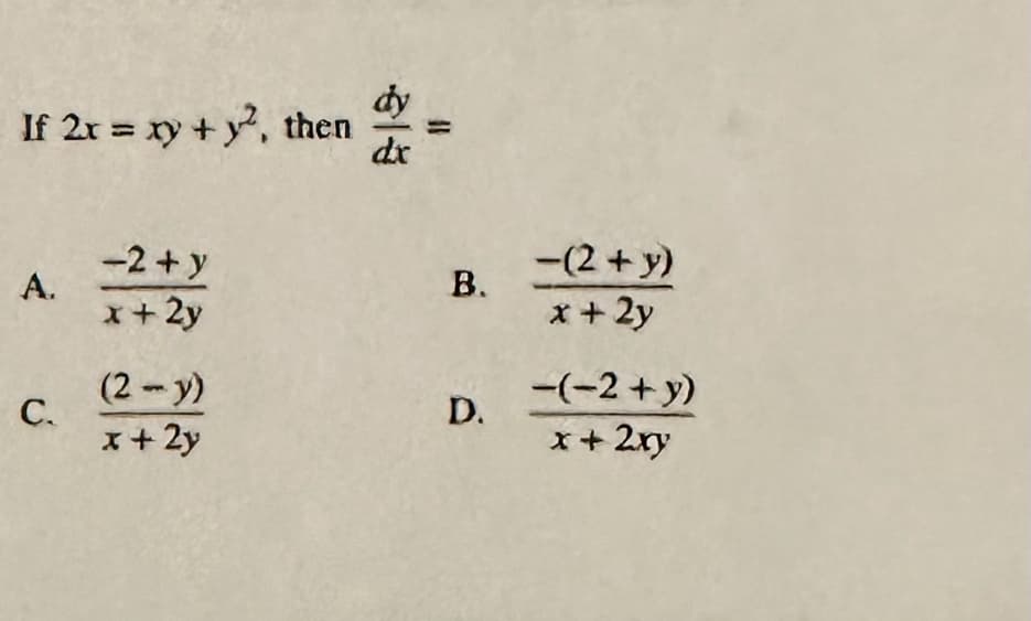 If 2x = xy + y2, then
A.
C.
-2 + y
x + 2y
(2-y)
x + 2y
dy
dx
B.
D.
-(2 + y)
x + 2y
-(-2+ y)
x + 2xy