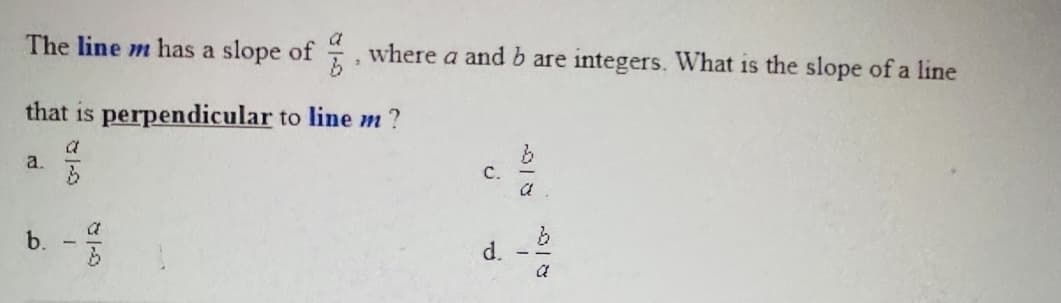 The line m has a slope of where a and b are integers. What is the slope of a line
a
that is perpendicular to line m?
a
a.
с.
a
a
d.
b.
