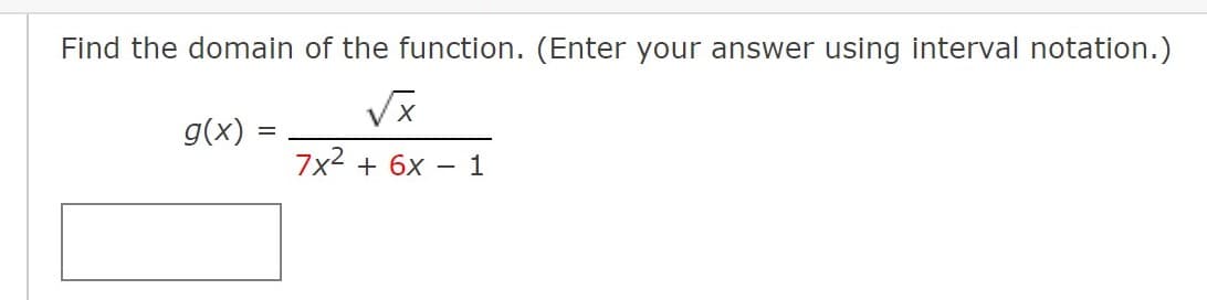 Find the domain of the function. (Enter your answer using interval notation.)
g(x)
7x2 + 6x – 1
