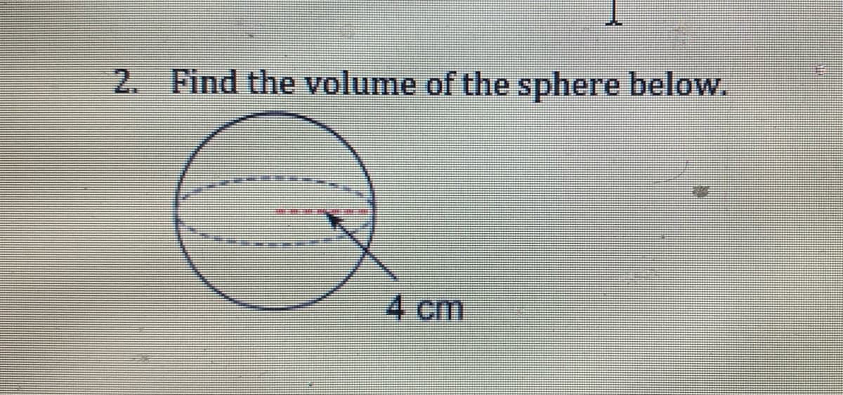 2. Find the volume of the sphere below.
4 cm
