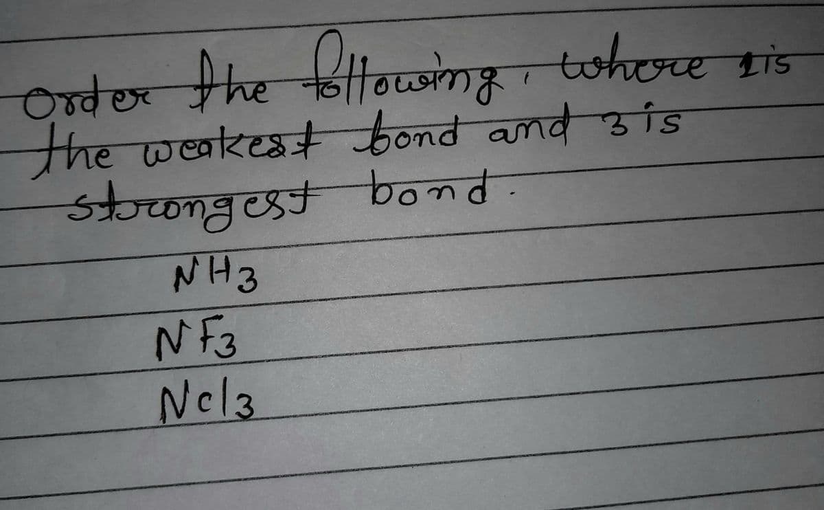 tohore sis
Order the llowmg
the weakest ond and is
storongest bond
nd उ ाs
NH3
NF3
Nel3
