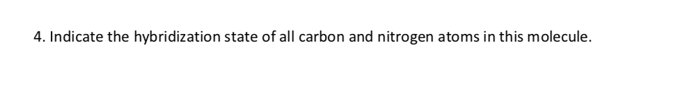 4. Indicate the hybridization state of all carbon and nitrogen atoms in this molecule.
