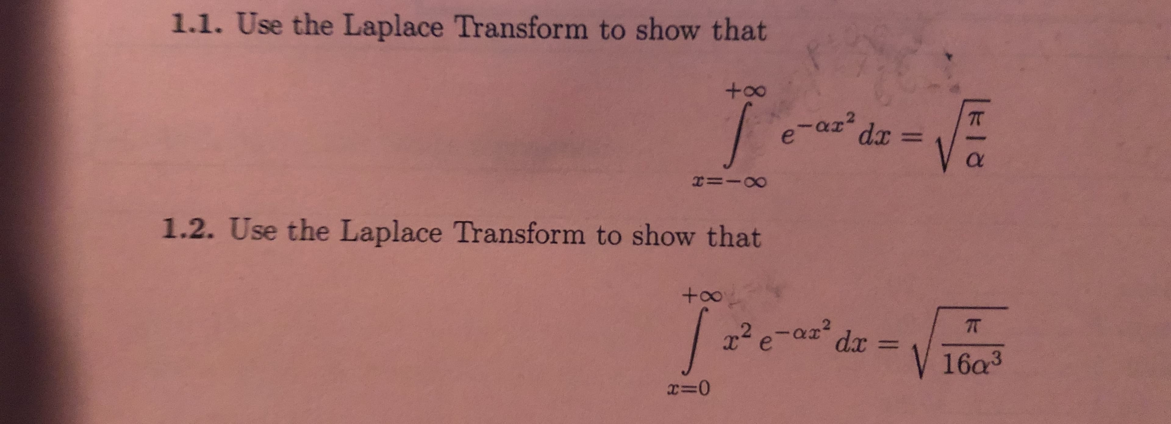 1.1. Use the Laplace Transform to show that
+00
e-ar
dx =
1.2. Use the Laplace Transform to show that
+00
2e-a da =
V 16a3
x=0
