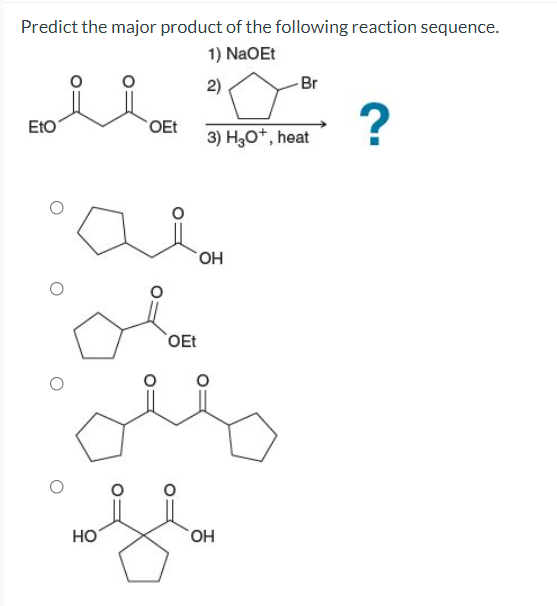 Predict the major product of the following reaction sequence.
1) NaOEt
2)
-Br
EtO
OEt
3) H30+, heat
OH
OEt
Но
