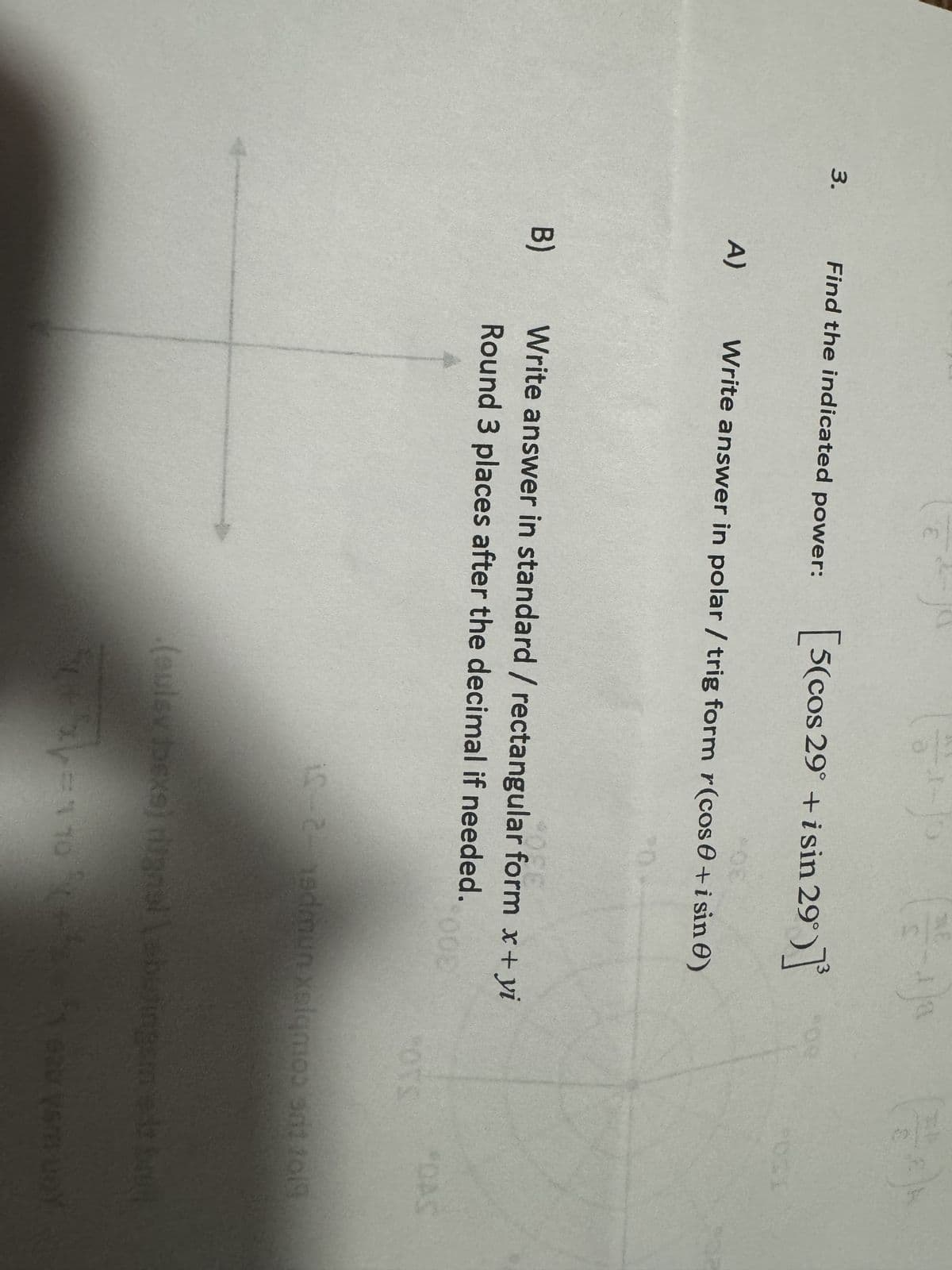 3.
(-1) ²
Find the indicated power: [5(cos 29° +isin 29°)]
A)
B)
Write answer in polar / trig form r(cos0+ i sin 0)
Write answer in standard / rectangular form x + yi
2026
Round 3 places after the decimal if needed.
OD
i5-2–19dmun xeiqmos ant 2019
(eulsy joexs) riignal \ebutingembr
+3=1105-5