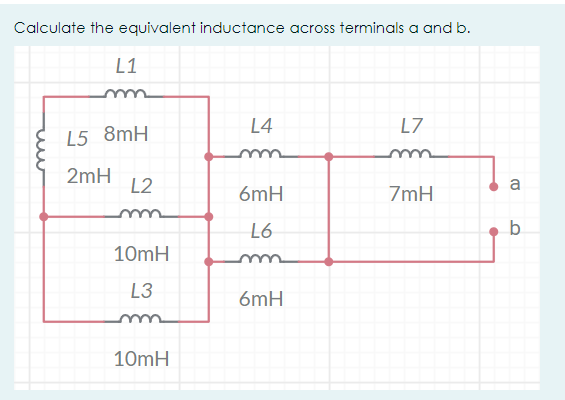 Calculate the equivalent inductance across terminals a and b.
L1
L4
L7
L5 8mH
2mH
L2
a
6mH
7mH
L6
b.
10mH
L3
6mH
m
10mH
