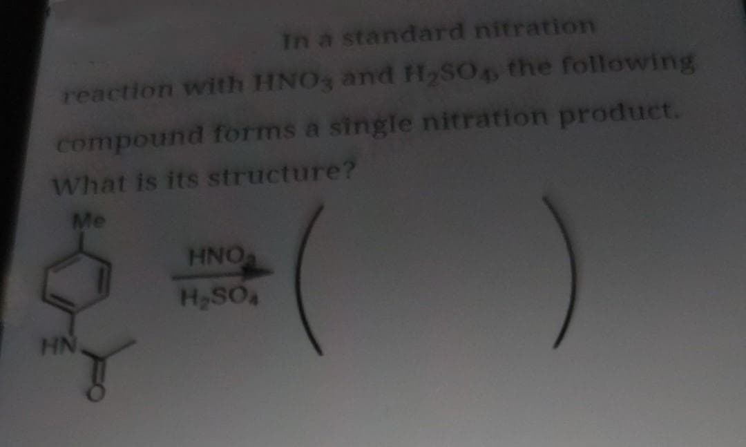 In a standard nitration
reaction with HNO3 and H₂SO4, the following
compound forms a single nitration product.
What is its structure?
Me
HN
HNO₂
H₂SOA