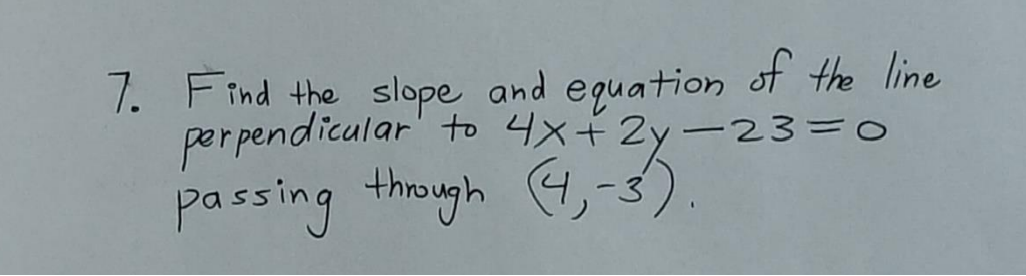 7. Find the slope and equation of the line
perpendicular to 4x+2y=23=0
passing through (4,-3).