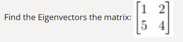 Find the Eigenvectors the matrix:
12
54