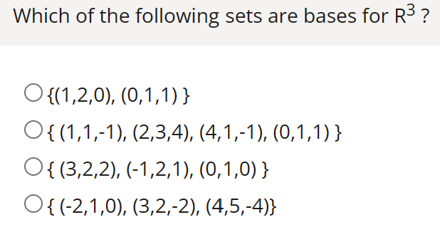 Which of the following sets are bases for R³ ?
O {(1,2,0), (0,1,1)}
O{(1,1,-1), (2,3,4), (4,1,-1), (0,1,1)}
O{ (3,2,2), (-1,2,1), (0,1,0) }
O{ (-2,1,0), (3,2,-2), (4,5,-4)}