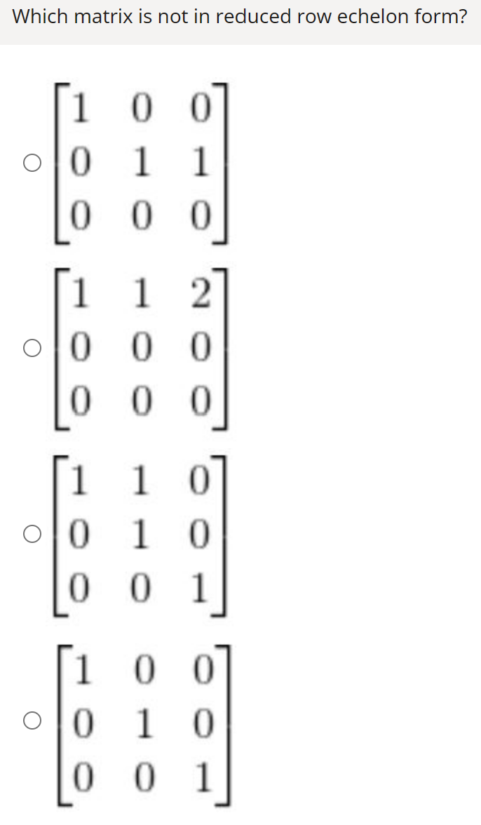 Which matrix is not in reduced row echelon form?
0
01
00
010
1
2
010
00
0
00 0
1
0
1 1 0
010 01
10
00 1
1 0
010
01 0
00 1