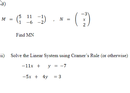 -3
M = G 6
'5
11
N =
2
Find MN
ii) Solve the Linear System using Cramer's Rule (or otherwise)
-11x + y = -7
-5x + 4y = 3
