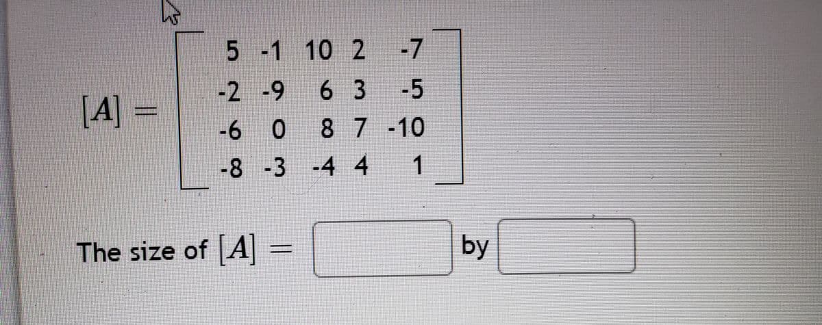 5 -1 10 2 -7
-2 -9
6 3
-5
[A]
-6 0
87-10
-8-3 -4 4
1
The size of A
by
