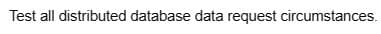 Test all distributed database data request circumstances.