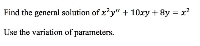 Find the general solution of x²y" + 10xy + 8y = x²
Use the variation of parameters.