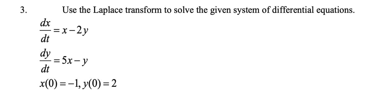 3.
Use the Laplace transform to solve the given system of differential equations.
=x-2y
dx
dt
dy = 5x-y
=
dt
x(0) = -1, y(0) = 2