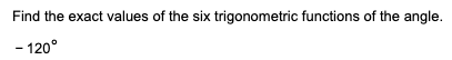 Find the exact values of the six trigonometric functions of the angle.
- 120°
