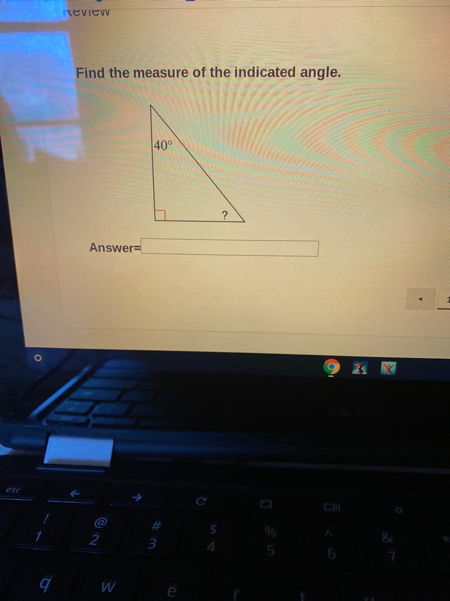 Review
Find the measure of the indicated angle.
40°
?
Answer=
esc
#3
2
W
