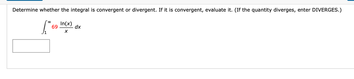 Determine whether the integral is convergent or divergent. If it is convergent, evaluate it. (If the quantity diverges, enter DIVERGES.)
In(x)
69
dx
1
