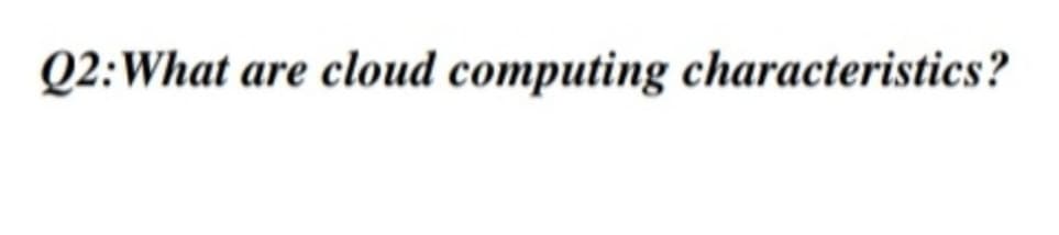 Q2: What are cloud computing characteristics?