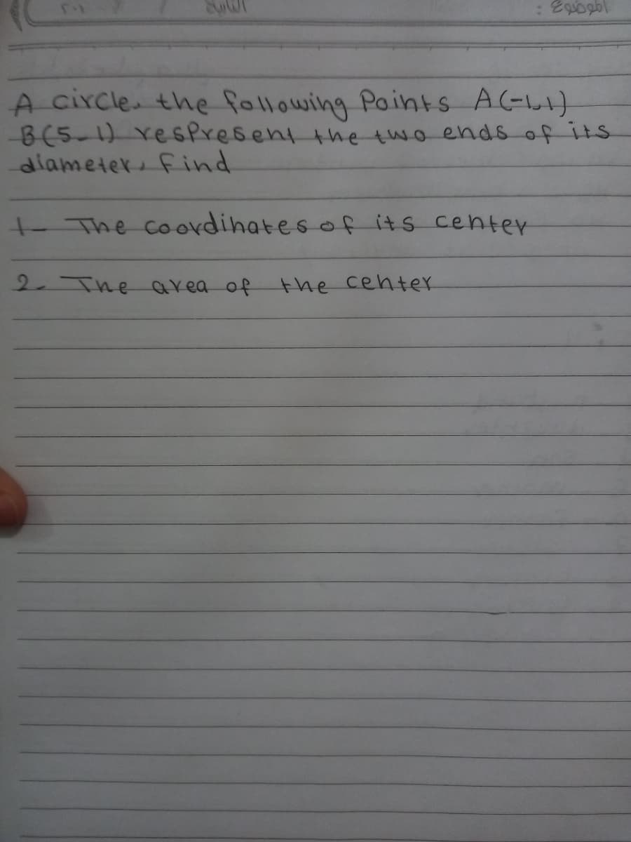 A circle. the following Paints A(-L)
-B(5-1) re sPresent the two ends of its
dlameterfind.
+ The coordihates of its center
2. The area of
the cehter
