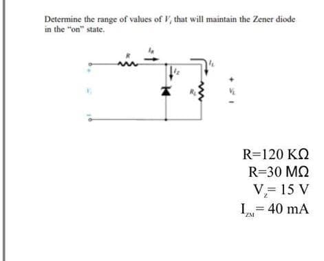 Determine the range of values of l', that will maintain the Zener diode
in the "on" state.
R=120 KQ
R=30 MQ
V= 15 V
I= 40 mA
ZM
