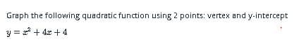 Graph the following quadratic function using 2 points: vertex and y-intercept
y = a + 4x + 4
