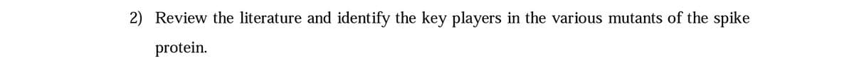 2) Review the literature and identify the key players in the various mutants of the spike
protein.
