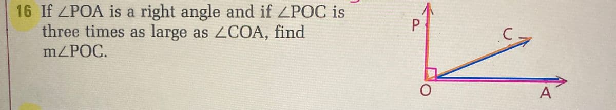 16 If ZPOA is a right angle and if ZPOC is
three times as large as ZCOA, find
m/POC.
P
V
O
C-
A