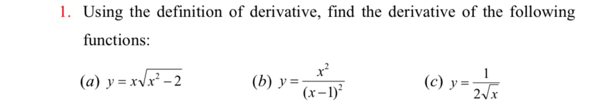 1. Using the definition of derivative, find the derivative of the following
functions:
(a) y = xvx² – 2
(b) y =-
1
(c) y
%3D
(x-1)
2/x
