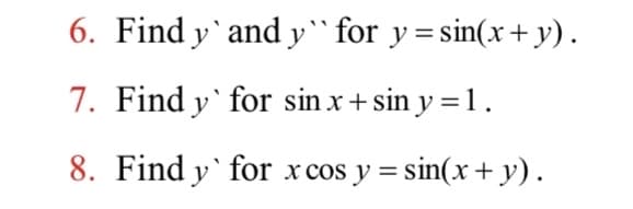 6. Find y`and y`for y=sin(x +y).
7. Find y` for sin x+sin y =1.
8. Find y` for x cos y = sin(x + y).
