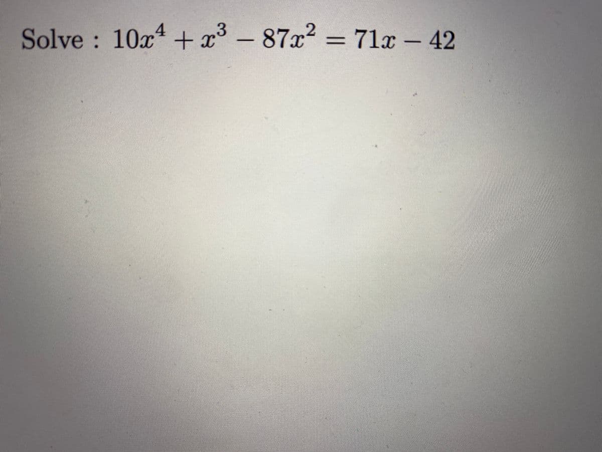 Solve : 10x4 + x³ - 87x2 = 71x – 42
