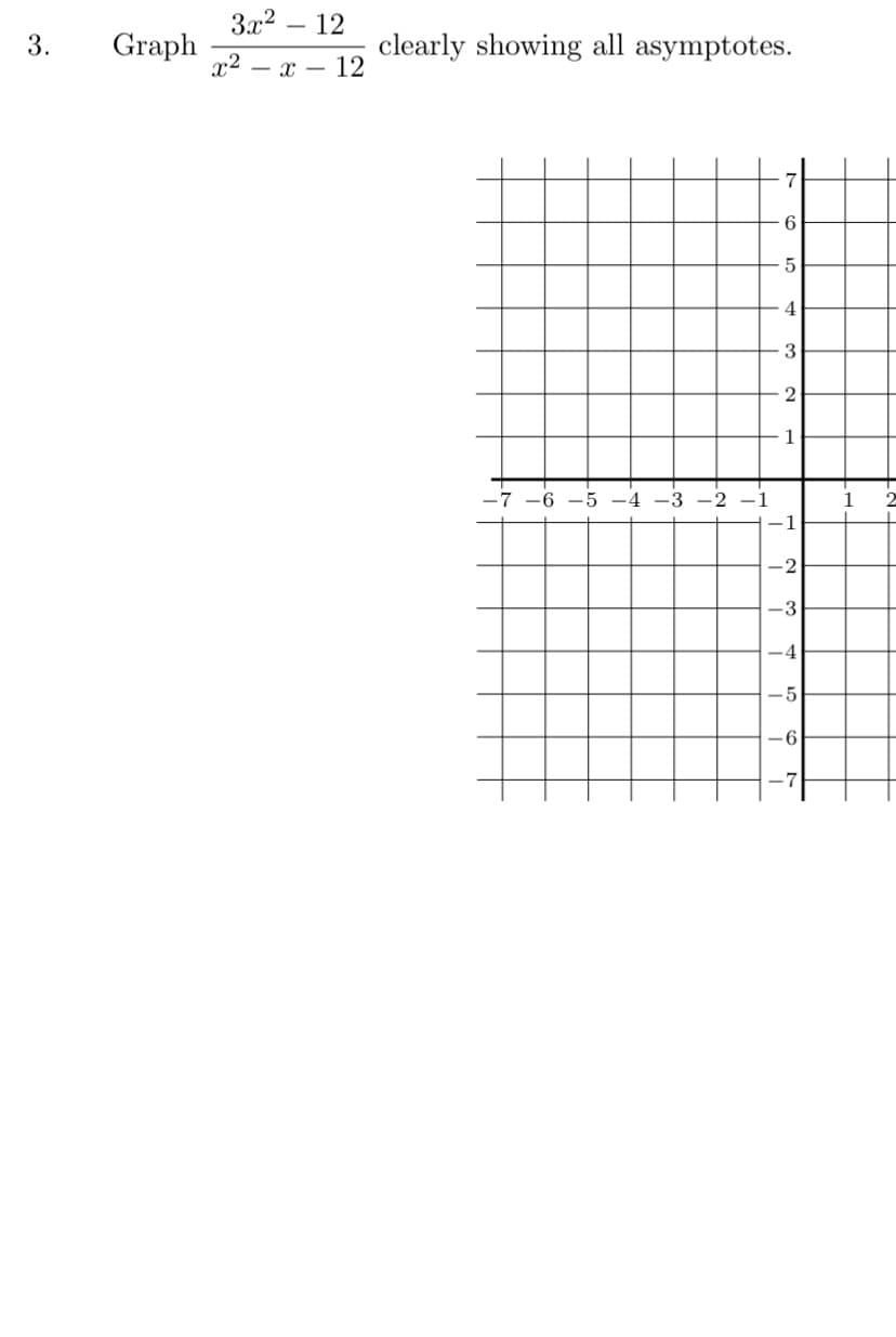 3x2 – 12
3.
Graph
clearly showing all asymptotes.
x2 – x – 12
6
4
2
1
-7
-6
-5 -4
-3 -2 -1
1
1
-2
-3
-4
-5
-6
