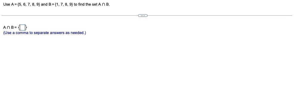 Use A= {5, 6, 7, 8, 9} and B= {1, 7, 8, 9} to find the set AN B.
ANB=
(Use a comma to separate answers as needed.)
